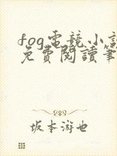 fog电竞小说免费阅读笔趣阁未删减版