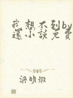 我想不到by孟还小说免费阅读