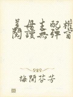 美母支配权全文阅读无弹窗笔趣阁