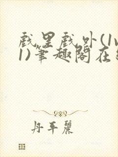 戏里戏外(1v1)笔趣阁在线阅读一叶孤舟