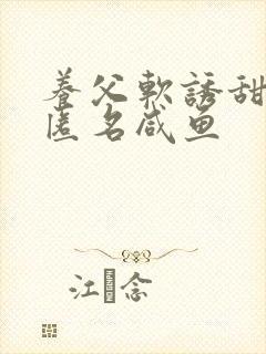 养父软诱甜BY匿名咸鱼