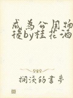 成为公用物品之后by桂花酒批发