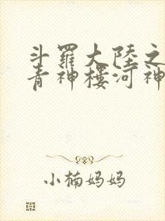 斗罗大陆之神界青神楼河神笔趣阁