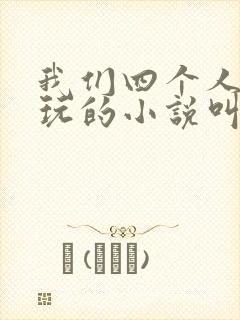 我们四个人换着玩的小说叫什么