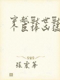 穿越兽世兽王个个巨棒凶猛