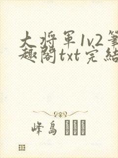 大将军1v2笔趣阁txt完结