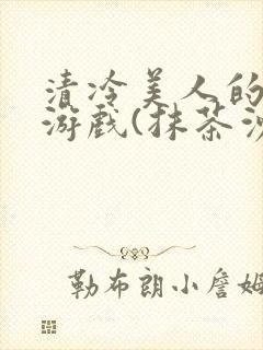 清冷美人的神奇游戏(抹茶沙冰)全文阅读