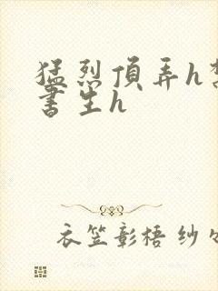 猛烈顶弄h禁欲书生h