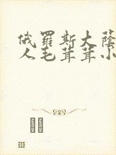 俄罗斯大荫蒂女人毛茸茸小说