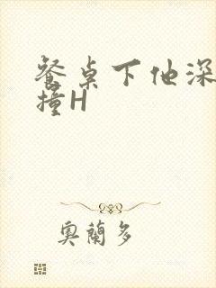 餐桌下他深深顶撞H