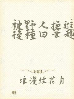 被野人拖进山洞后种田笔趣阁