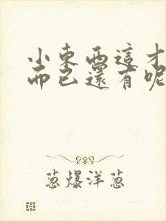 小东西这才一根而已还有呢