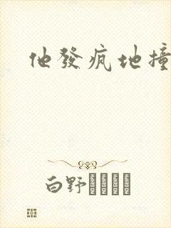 他发疯地撞着他