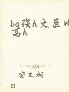 bg强h文巨肉高h