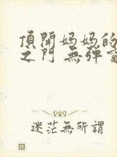 顶开妈妈的生命之门 无弹窗