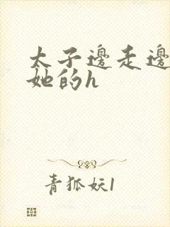 太子边走边挺进她的h