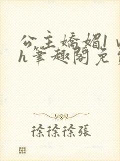 公主娇媚1ⅴ1h笔趣阁免费阅读