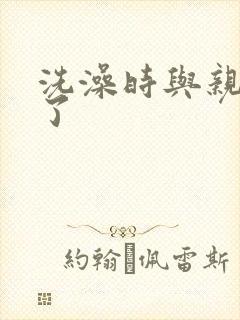 洗澡时与亲女伦了