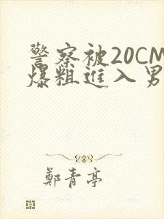 警察被20CM爆粗进入男男软件