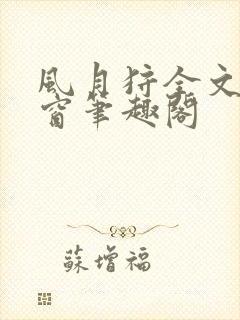 风月狩全文无弹窗笔趣阁