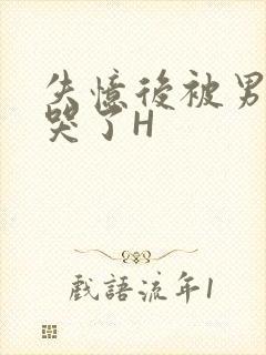 失忆后被男友C哭了H