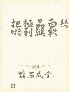 把极品白丝班长啪到腿软