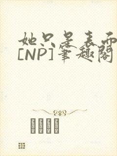 她只是表面清纯[NP]笔趣阁