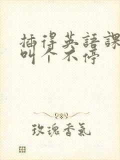 插得英语课代表叫个不停