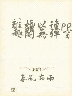 离婚以后po笔趣阁无弹窗