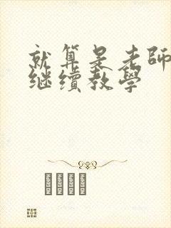 就算是老师也想继续教学