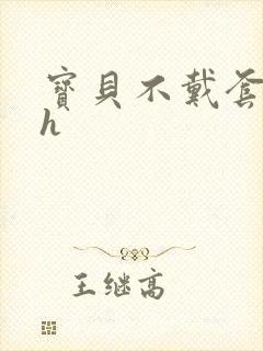 宝贝不戴套套了h