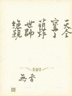 绝世萌宝天才娘亲帅炸了全文免费