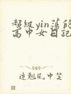 超级yin荡的高中女日记h