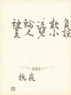 被轮流欺负的大美人儿小说