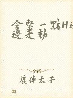 含紧一点H边做边走动