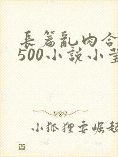 长篇乱肉合集乱500小说小莹