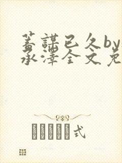 蓄谋已久by魏承泽全文免费笔趣阁