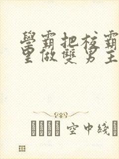 学霸把校霸往死里做双男主车