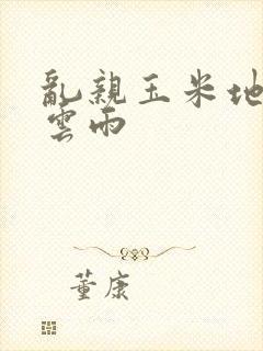 乱亲玉米地初尝云雨