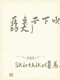 在桌子下吃总裁的大j