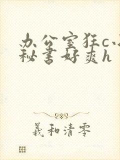 办公室狂c小雪秘书好爽h