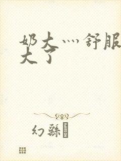 奶大灬舒服灬太大了