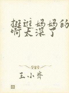 挺进妈妈的花苞啊太深了