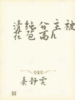 清纯公主被迫开花苞高h