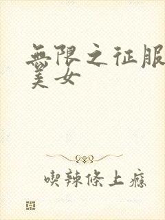 无限之征服天下美女