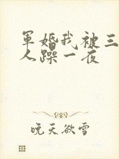 军婚我被三个男人躁一夜