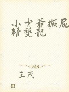 小少爷撅屁股授精双龙