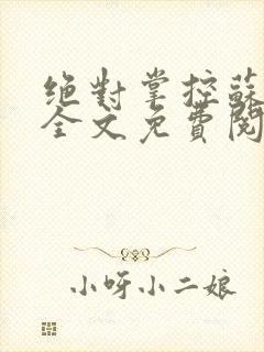 绝对掌控苏绵绵全文免费阅读