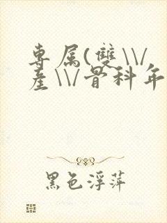 专属(双\\/产\\/骨科年下)纤仟