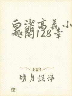 白洁高义小说笔趣阁128章